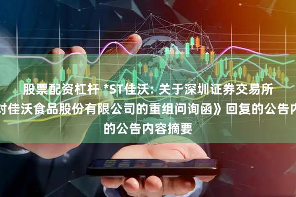 股票配资杠杆 *ST佳沃: 关于深圳证券交易所《关于对佳沃食品股份有限公司的重组问询函》回复的公告内容摘要