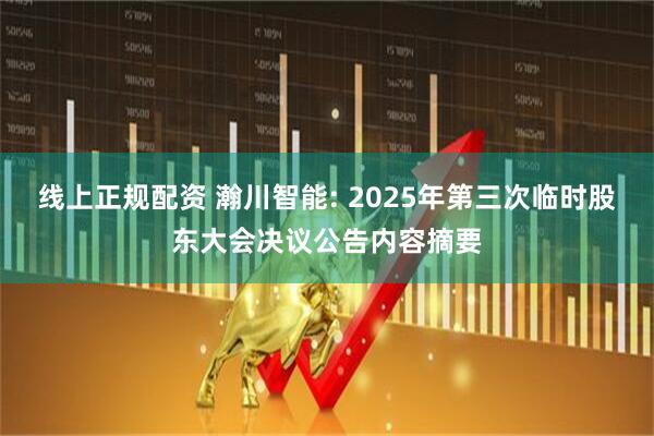 线上正规配资 瀚川智能: 2025年第三次临时股东大会决议公告内容摘要