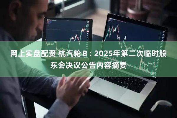 网上实盘配资 杭汽轮Ｂ: 2025年第二次临时股东会决议公告内容摘要