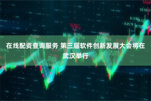 在线配资查询服务 第三届软件创新发展大会将在武汉举行