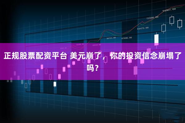 正规股票配资平台 美元崩了，你的投资信念崩塌了吗？