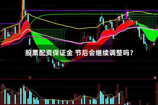 股票配资保证金 节后会继续调整吗？