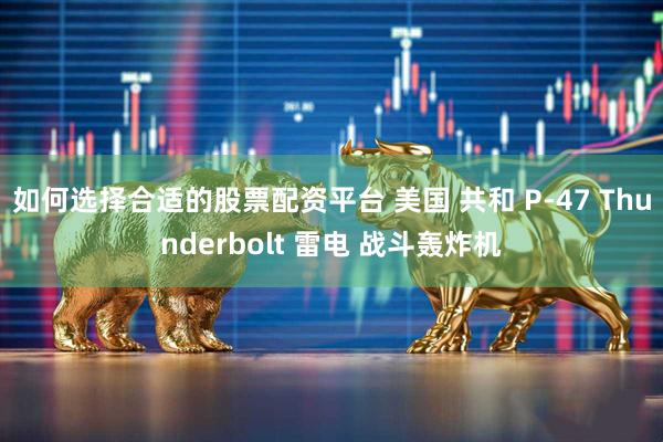 如何选择合适的股票配资平台 美国 共和 P-47 Thunderbolt 雷电 战斗轰炸机