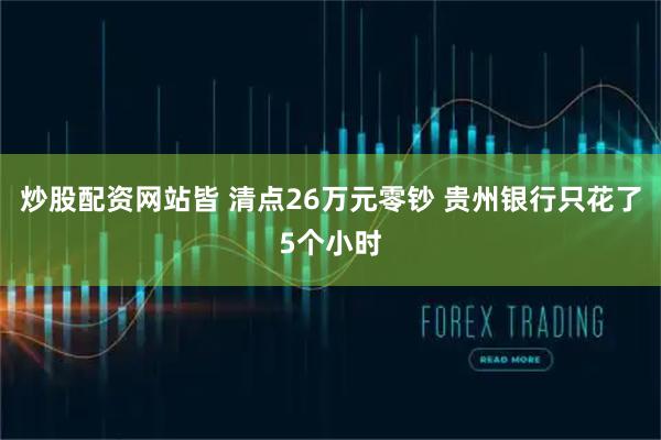 炒股配资网站皆 清点26万元零钞 贵州银行只花了5个小时
