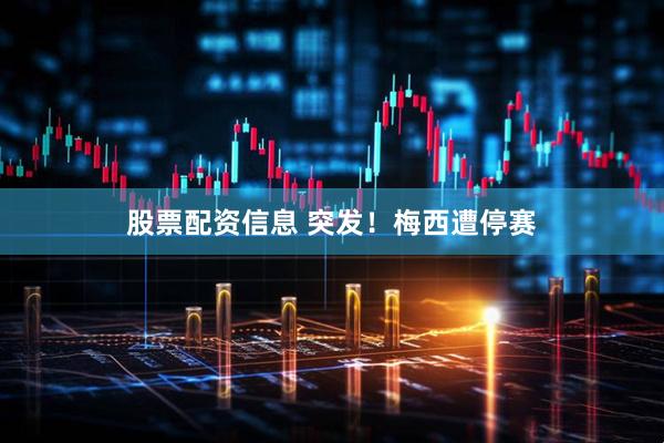 股票配资信息 突发！梅西遭停赛